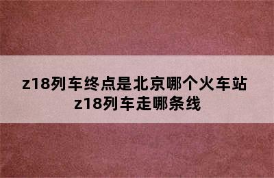 z18列车终点是北京哪个火车站 z18列车走哪条线